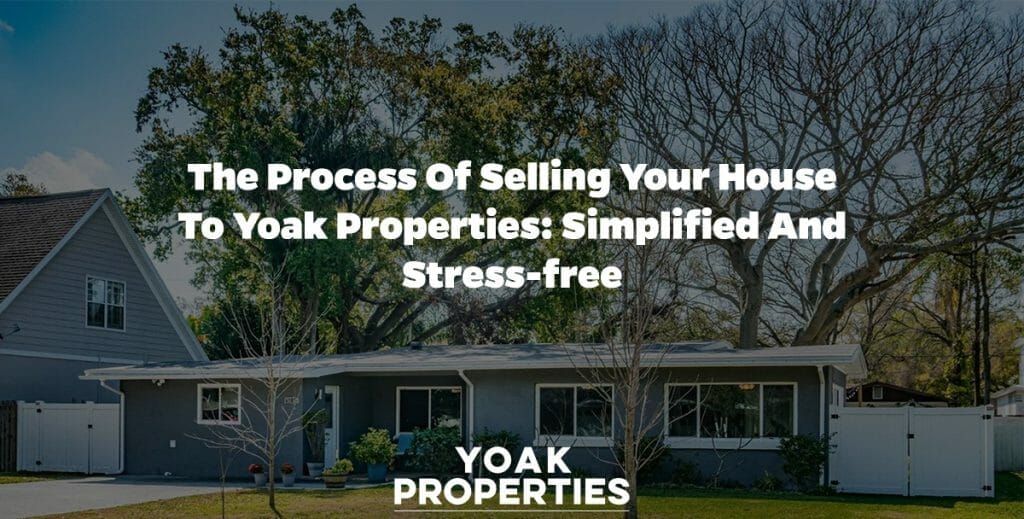 The Process of Selling Your House to Yoak Properties: Simplified and Stress-Free