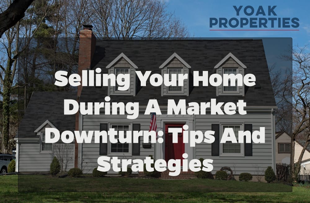 Selling Your Home During a Market Downturn: Tips and Strategies